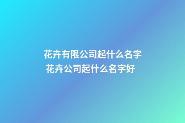 花卉有限公司起什么名字 花卉公司起什么名字好-第1张-公司起名-玄机派